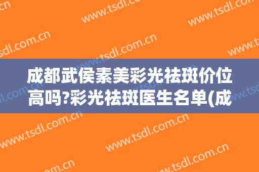 成都武侯素美彩光祛斑价位高吗?彩光祛斑医生名单(成都激光祛斑价格)