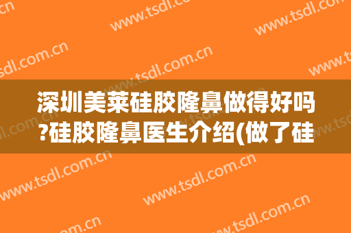 深圳美莱硅胶隆鼻做得好吗?硅胶隆鼻医生介绍(做了硅胶隆鼻)