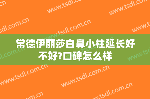 常德伊丽莎白鼻小柱延长好不好?口碑怎么样