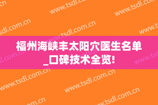 福州海峡丰太阳穴医生名单_口碑技术全览!