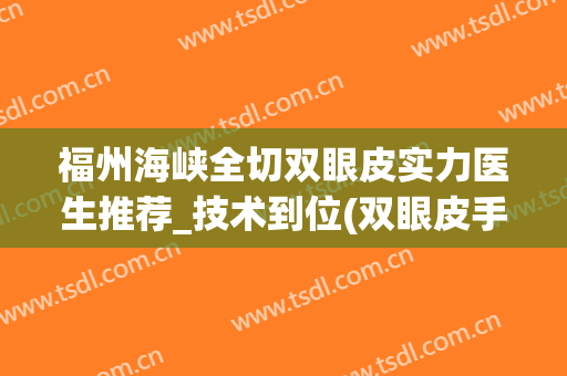 福州海峡全切双眼皮实力医生推荐_技术到位(双眼皮手术福州)