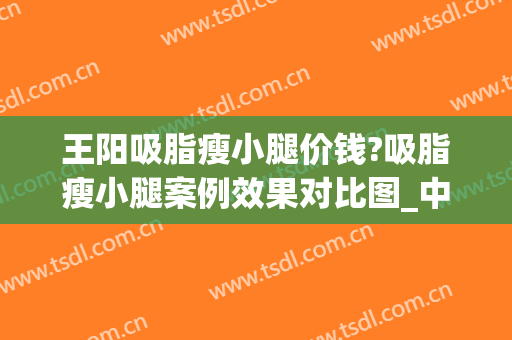 王阳吸脂瘦小腿价钱?吸脂瘦小腿案例效果对比图_中国医学科学院北京协和医院