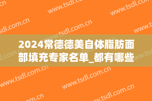 2024常德德美自体脂肪面部填充专家名单_都有哪些医生