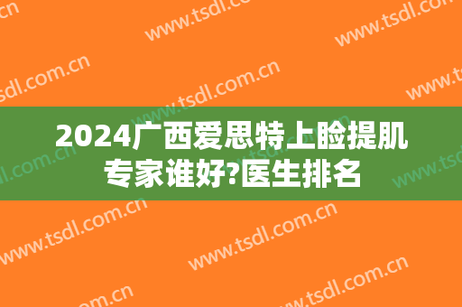 2024广西爱思特上睑提肌专家谁好?医生排名