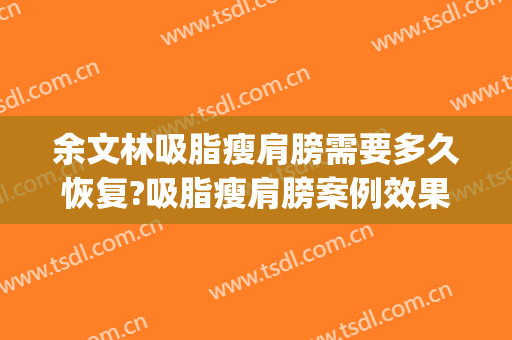 余文林吸脂瘦肩膀需要多久恢复?吸脂瘦肩膀案例效果对比图_广东高尚医疗门诊部