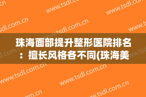 珠海面部提升整形医院排名：擅长风格各不同(珠海美容整形医院)