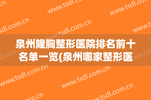 泉州隆胸整形医院排名前十名单一览(泉州哪家整形医院最正规医院)