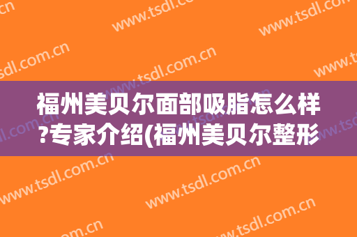 福州美贝尔面部吸脂怎么样?专家介绍(福州美贝尔整形)
