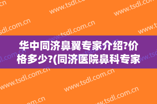 华中同济鼻翼专家介绍?价格多少?(同济医院鼻科专家)