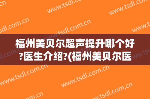 福州美贝尔超声提升哪个好?医生介绍?(福州美贝尔医院)
