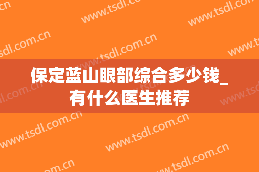保定蓝山眼部综合多少钱_有什么医生推荐