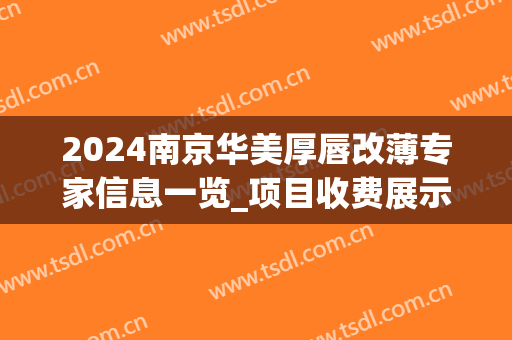 2024南京华美厚唇改薄专家信息一览_项目收费展示(厚唇改薄手术价格)