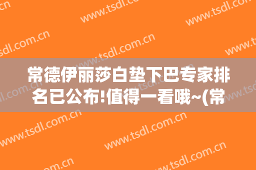 常德伊丽莎白垫下巴专家排名已公布!值得一看哦~(常德伊丽莎白整形好不好)