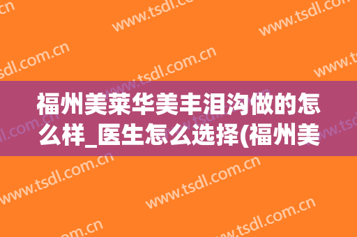 福州美莱华美丰泪沟做的怎么样_医生怎么选择(福州美莱华美美容整容怎么样)