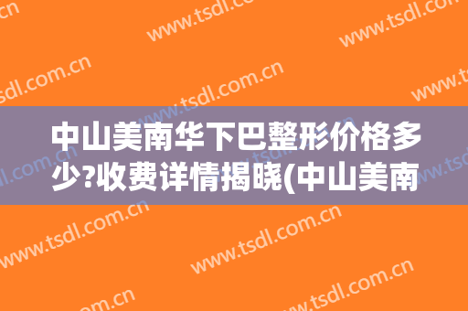 中山美南华下巴整形价格多少?收费详情揭晓(中山美南华美容医院图片)