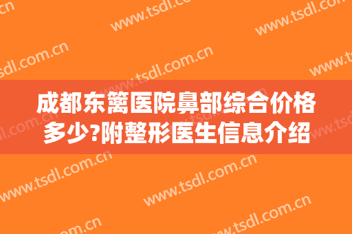 成都东篱医院鼻部综合价格多少?附整形医生信息介绍(成都东篱医院美容)