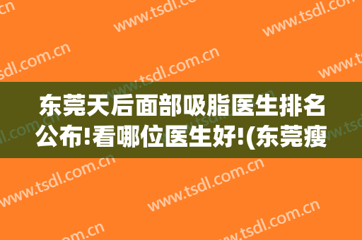 东莞天后面部吸脂医生排名公布!看哪位医生好!(东莞瘦脸抽脂)