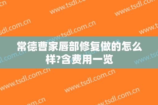常德曹家唇部修复做的怎么样?含费用一览