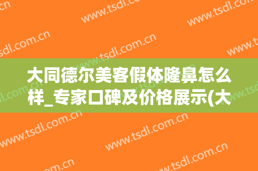 大同德尔美客假体隆鼻怎么样_专家口碑及价格展示(大同德尔美客医院正规吗)