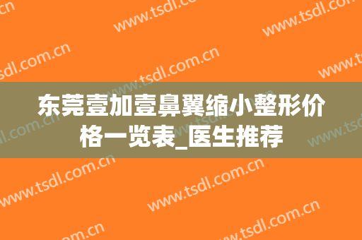 东莞壹加壹鼻翼缩小整形价格一览表_医生推荐