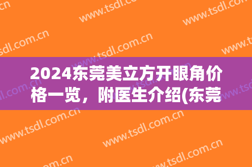 2024东莞美立方开眼角价格一览，附医生介绍(东莞美立方割双眼皮)