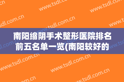 南阳缩阴手术整形医院排名前五名单一览(南阳较好的整形医院)