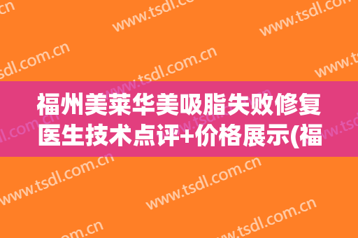 福州美莱华美吸脂失败修复医生技术点评+价格展示(福州美莱华美整形地址)