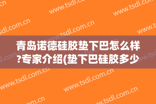 青岛诺德硅胶垫下巴怎么样?专家介绍(垫下巴硅胶多少钱)