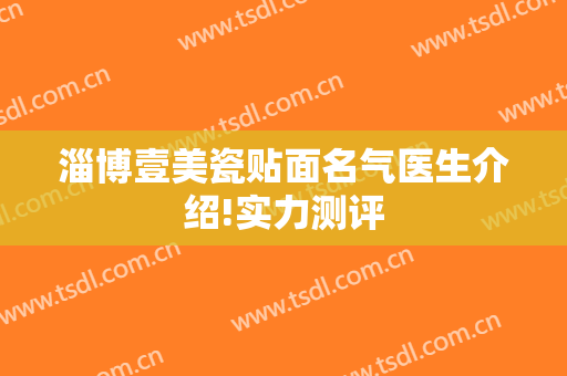 淄博壹美瓷贴面名气医生介绍!实力测评