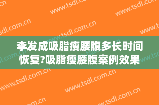 李发成吸脂瘦腰腹多长时间恢复?吸脂瘦腰腹案例效果对比图_中国医学科学院整形外科医院