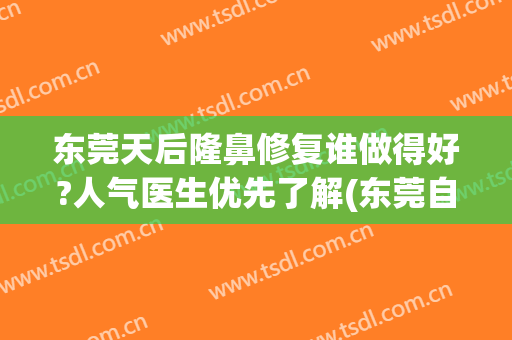东莞天后隆鼻修复谁做得好?人气医生优先了解(东莞自体隆鼻哪里好)