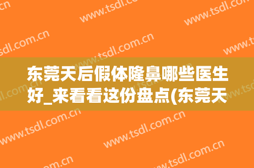 东莞天后假体隆鼻哪些医生好_来看看这份盘点(东莞天后整形正规吗)