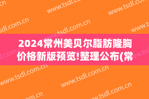 2024常州美贝尔脂肪隆胸价格新版预览!整理公布(常州美贝尔整形价格)