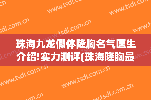 珠海九龙假体隆胸名气医生介绍!实力测评(珠海隆胸最好的医院)