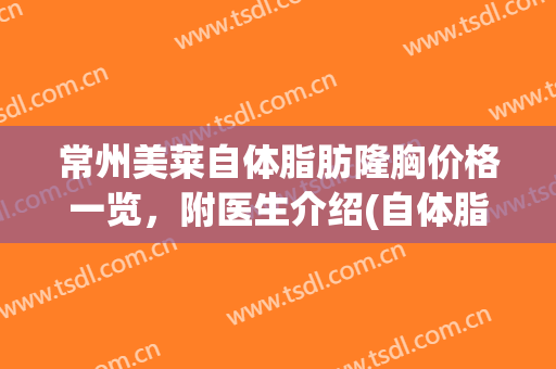 常州美莱自体脂肪隆胸价格一览，附医生介绍(自体脂肪注射隆胸价格)