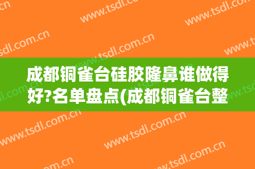 成都铜雀台硅胶隆鼻谁做得好?名单盘点(成都铜雀台整形美容怎么样?)