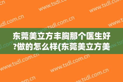 东莞美立方丰胸那个医生好?做的怎么样(东莞美立方美容医院正规吗)