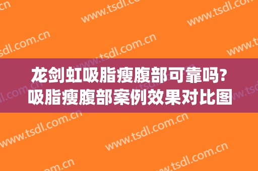 龙剑虹吸脂瘦腹部可靠吗?吸脂瘦腹部案例效果对比图_中南大学湘雅医院