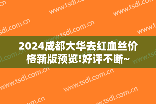 2024成都大华去红血丝价格新版预览!好评不断~