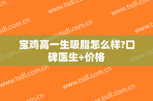 宝鸡高一生吸脂怎么样?口碑医生+价格