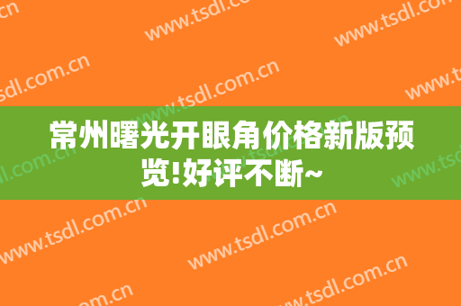 常州曙光开眼角价格新版预览!好评不断~