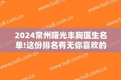 2024常州曙光丰胸医生名单!这份排名有无你喜欢的医生?