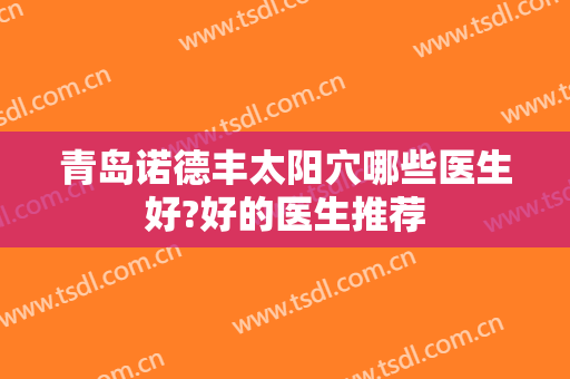 青岛诺德丰太阳穴哪些医生好?好的医生推荐