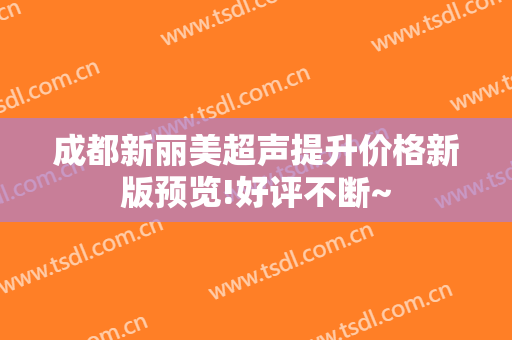 成都新丽美超声提升价格新版预览!好评不断~