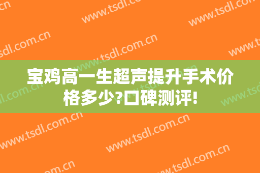 宝鸡高一生超声提升手术价格多少?口碑测评!