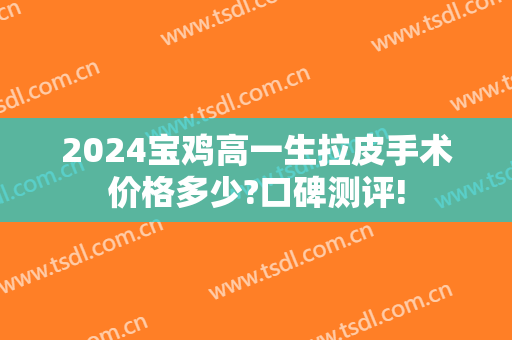 2024宝鸡高一生拉皮手术价格多少?口碑测评!
