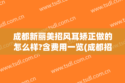 成都新丽美招风耳矫正做的怎么样?含费用一览(成都招风耳整形一般多少钱)
