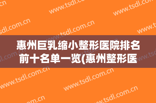 惠州巨乳缩小整形医院排名前十名单一览(惠州整形医院排名榜)