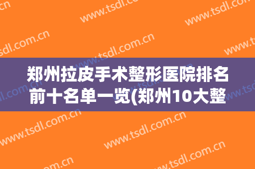 郑州拉皮手术整形医院排名前十名单一览(郑州10大整形医院)
