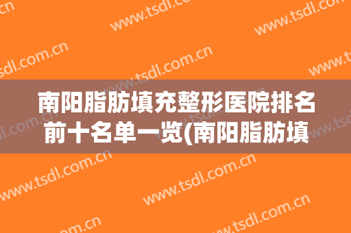 南阳脂肪填充整形医院排名前十名单一览(南阳脂肪填充死亡)